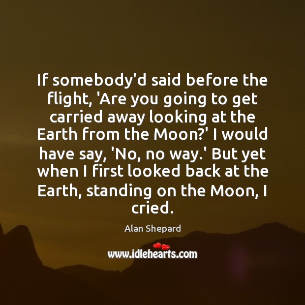 If somebody’d said before the flight, ‘Are you going to get carried Alan Shepard Picture Quote