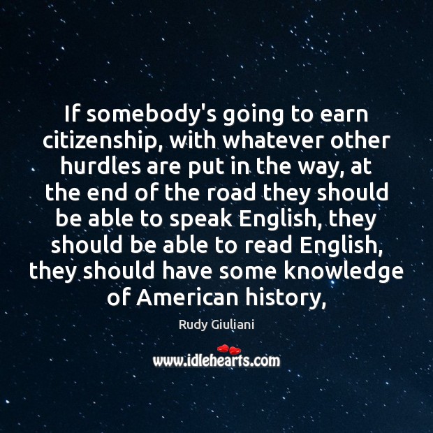 If somebody’s going to earn citizenship, with whatever other hurdles are put Rudy Giuliani Picture Quote