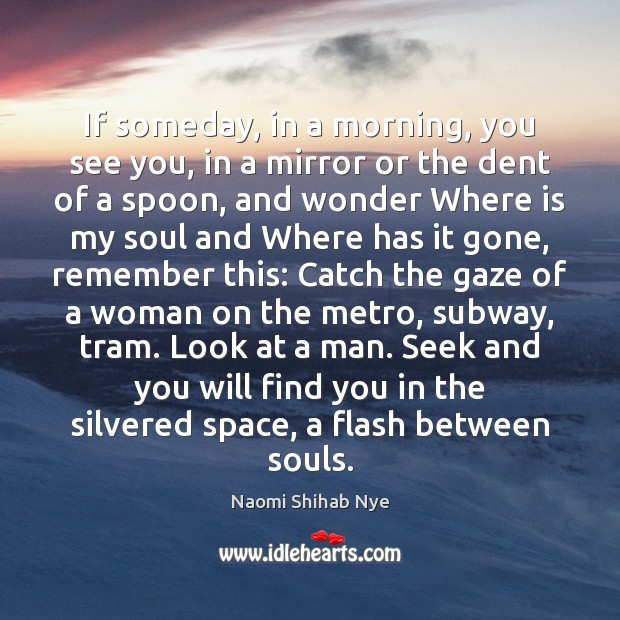 If someday, in a morning, you see you, in a mirror or Naomi Shihab Nye Picture Quote
