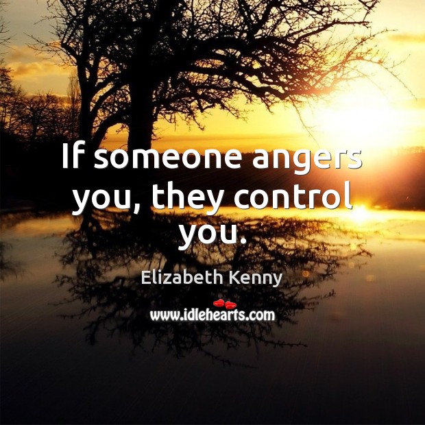 If someone angers you, they control you. Elizabeth Kenny Picture Quote