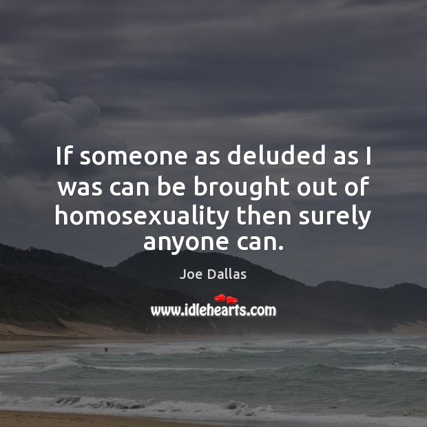 If someone as deluded as I was can be brought out of homosexuality then surely anyone can. Image