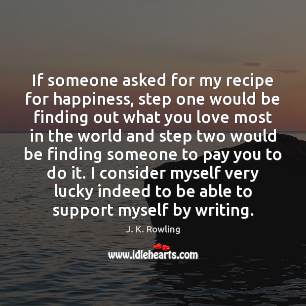 If someone asked for my recipe for happiness, step one would be J. K. Rowling Picture Quote