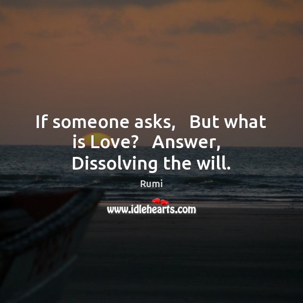 If someone asks,   But what is Love?   Answer,   Dissolving the will. Image