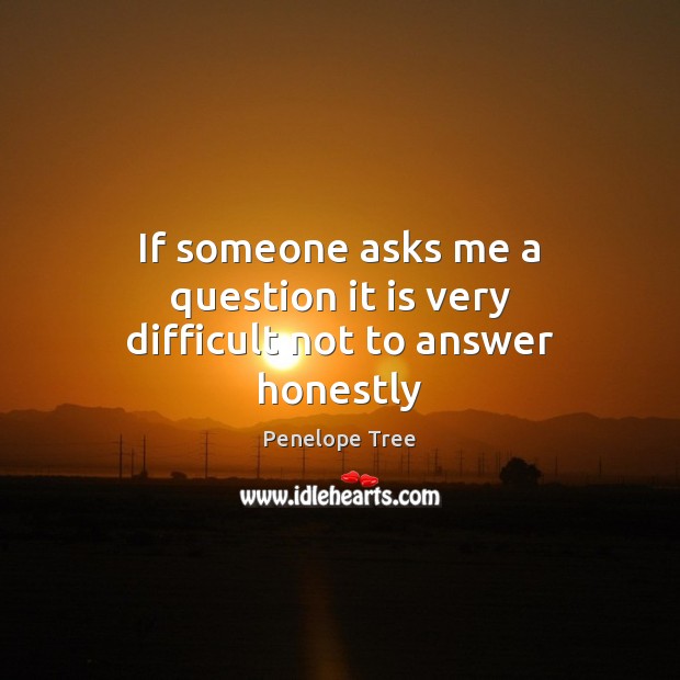 If someone asks me a question it is very difficult not to answer honestly Penelope Tree Picture Quote