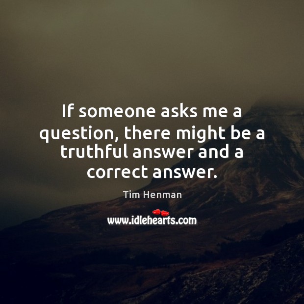 If someone asks me a question, there might be a truthful answer and a correct answer. Tim Henman Picture Quote