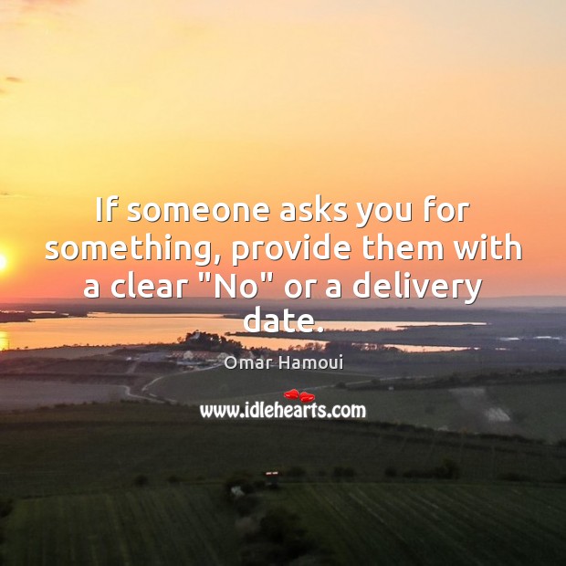 If someone asks you for something, provide them with a clear “No” or a delivery date. Omar Hamoui Picture Quote