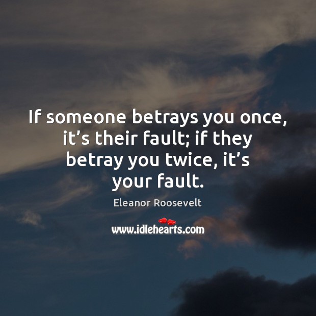 If someone betrays you once, it’s their fault; if they betray Eleanor Roosevelt Picture Quote