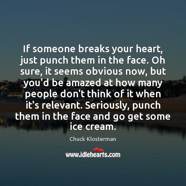 If someone breaks your heart, just punch them in the face. Oh Chuck Klosterman Picture Quote