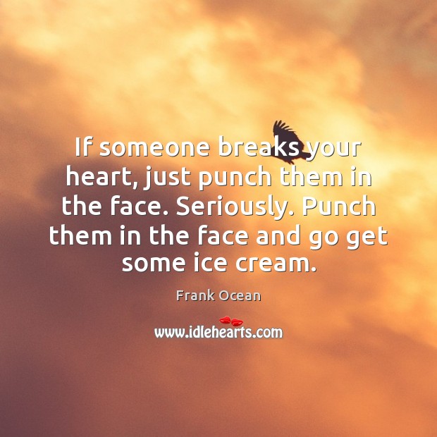 If someone breaks your heart, just punch them in the face. Seriously. Frank Ocean Picture Quote