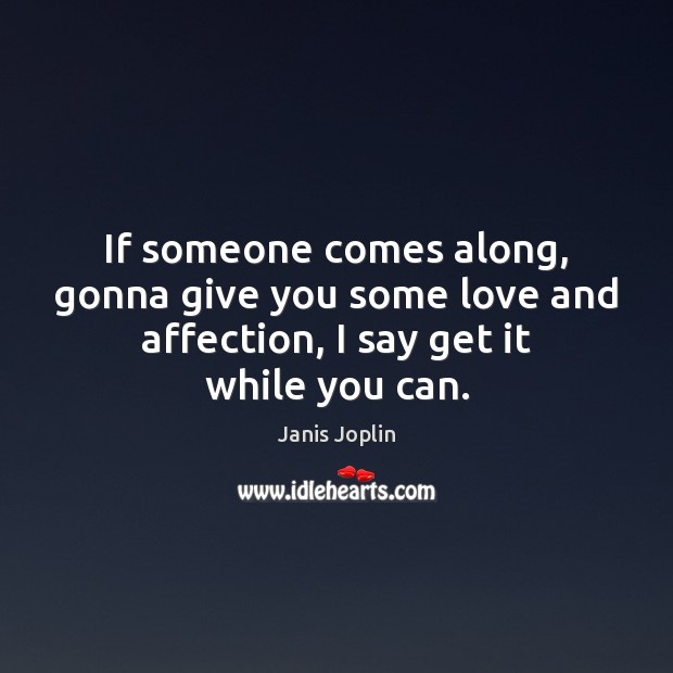 If someone comes along, gonna give you some love and affection, I Janis Joplin Picture Quote