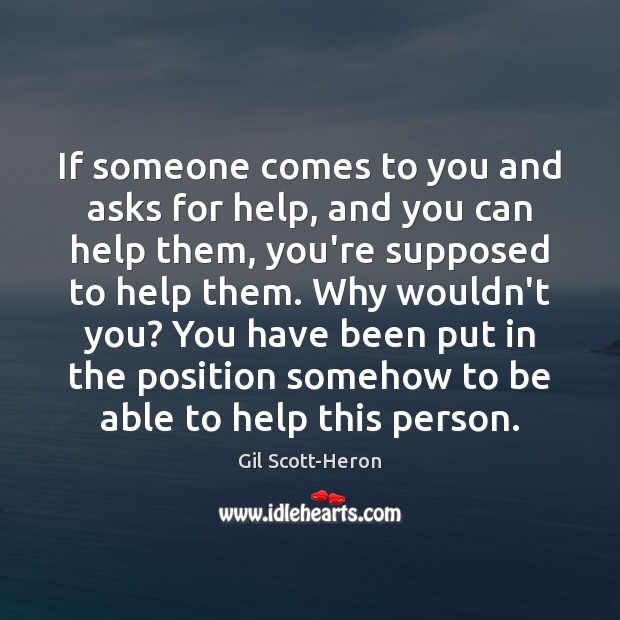 If someone comes to you and asks for help, and you can Gil Scott-Heron Picture Quote