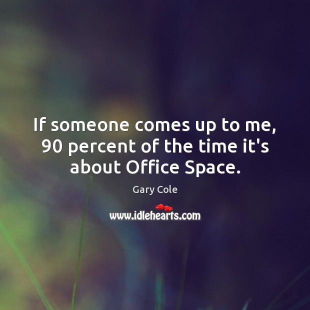 If someone comes up to me, 90 percent of the time it’s about Office Space. Gary Cole Picture Quote
