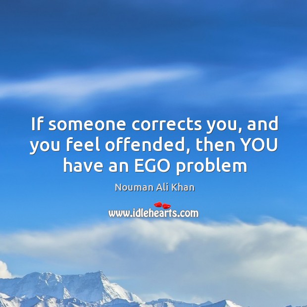 If someone corrects you, and you feel offended, then YOU have an EGO problem Nouman Ali Khan Picture Quote