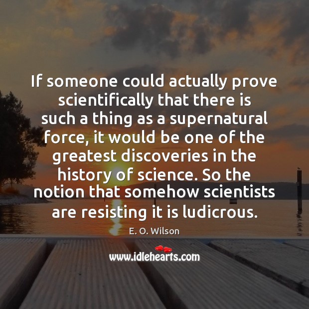 If someone could actually prove scientifically that there is such a thing E. O. Wilson Picture Quote