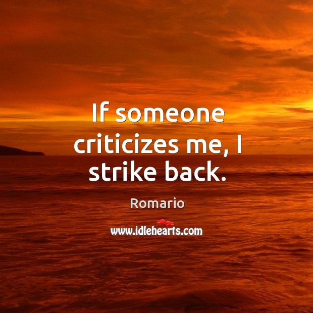If someone criticizes me, I strike back. Romario Picture Quote