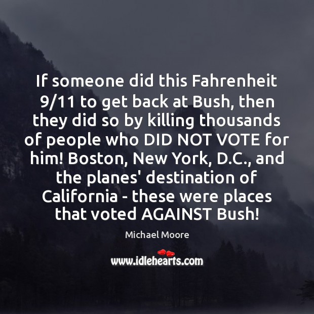 If someone did this Fahrenheit 9/11 to get back at Bush, then they Michael Moore Picture Quote