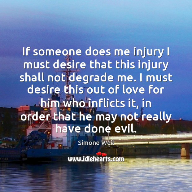 If someone does me injury I must desire that this injury shall Simone Weil Picture Quote