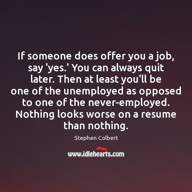 If someone does offer you a job, say ‘yes.’ You can Stephen Colbert Picture Quote