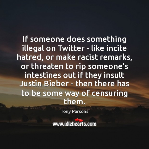 If someone does something illegal on Twitter – like incite hatred, or Image