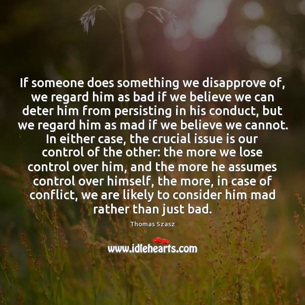If someone does something we disapprove of, we regard him as bad Thomas Szasz Picture Quote
