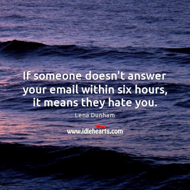 If someone doesn’t answer your email within six hours, it means they hate you. Lena Dunham Picture Quote