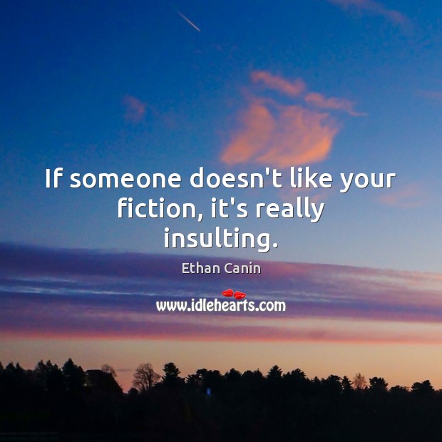 If someone doesn’t like your fiction, it’s really insulting. Image