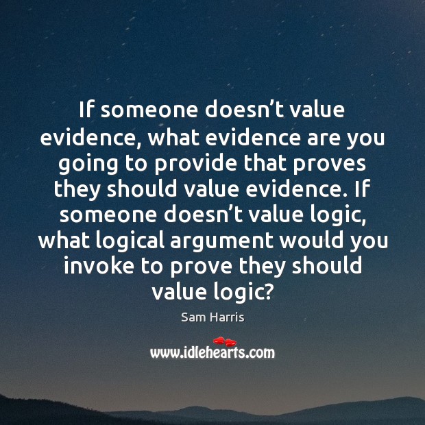 If someone doesn’t value evidence, what evidence are you going to Sam Harris Picture Quote