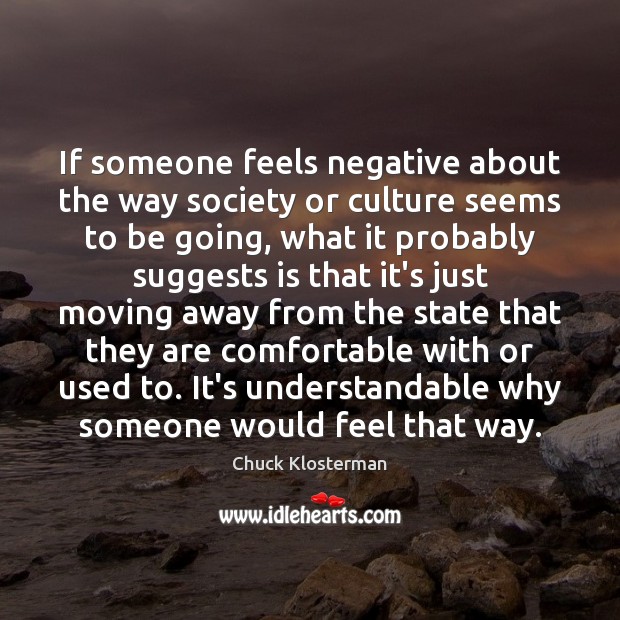If someone feels negative about the way society or culture seems to Chuck Klosterman Picture Quote