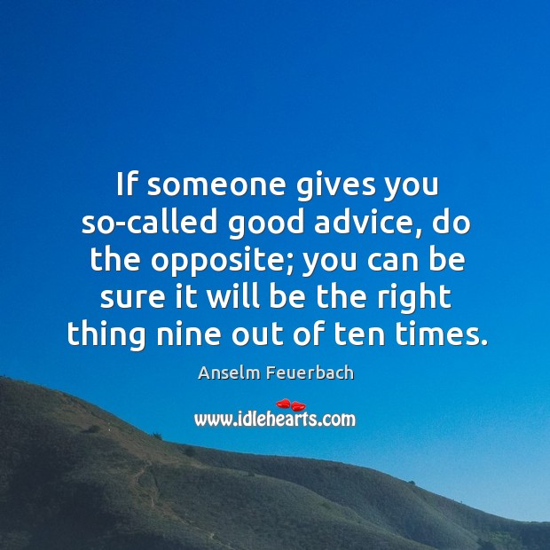 If someone gives you so-called good advice, do the opposite; you can be sure it will be . Anselm Feuerbach Picture Quote