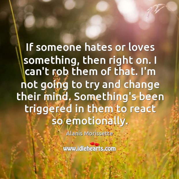 If someone hates or loves something, then right on. I can’t rob Alanis Morissette Picture Quote