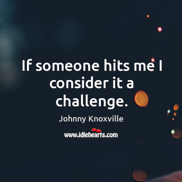 If someone hits me I consider it a challenge. Johnny Knoxville Picture Quote