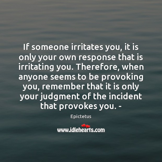 If someone irritates you, it is only your own response that is Epictetus Picture Quote