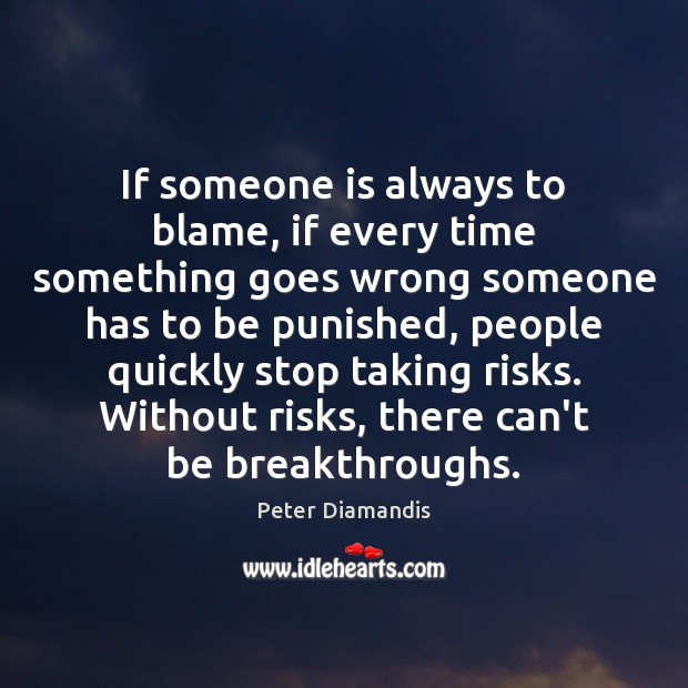 If someone is always to blame, if every time something goes wrong Peter Diamandis Picture Quote