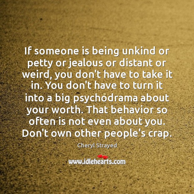 If someone is being unkind or petty or jealous or distant or Image