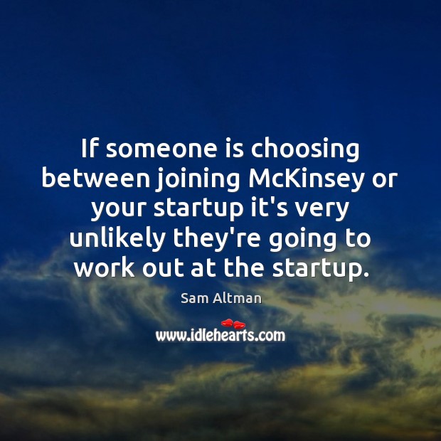 If someone is choosing between joining McKinsey or your startup it’s very Image
