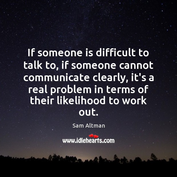 If someone is difficult to talk to, if someone cannot communicate clearly, Sam Altman Picture Quote