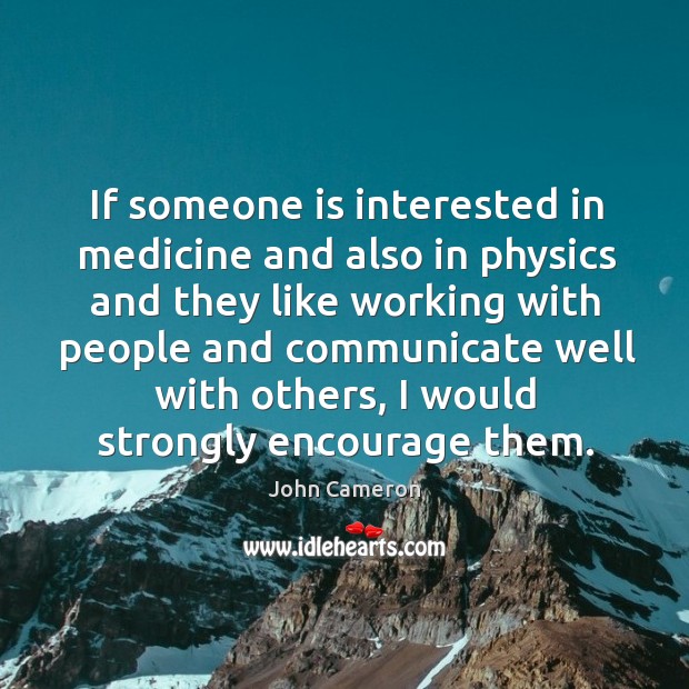 If someone is interested in medicine and also in physics and they like working with people John Cameron Picture Quote
