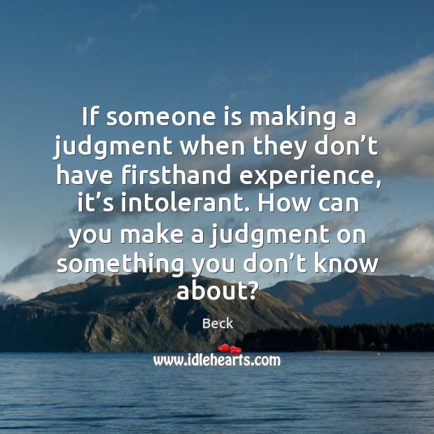 If someone is making a judgment when they don’t have firsthand experience, it’s intolerant. Beck Picture Quote