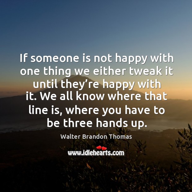 If someone is not happy with one thing we either tweak it until they’re happy with it. Image