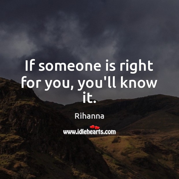 If someone is right for you, you’ll know it. Rihanna Picture Quote