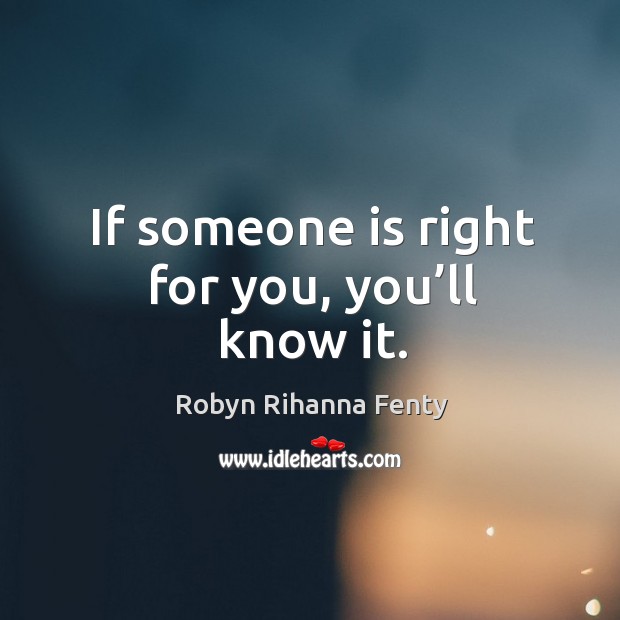 If someone is right for you, you’ll know it. Robyn Rihanna Fenty Picture Quote