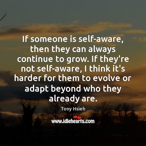 If someone is self-aware, then they can always continue to grow. If Tony Hsieh Picture Quote