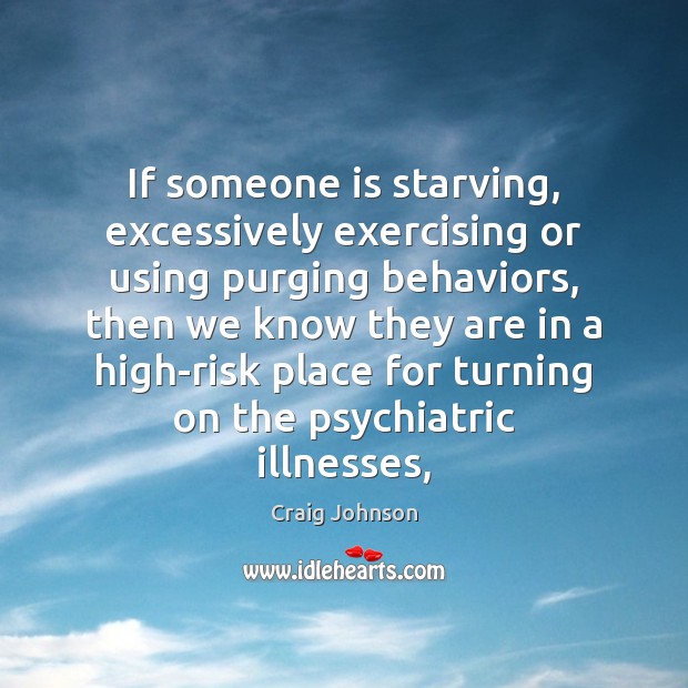 If someone is starving, excessively exercising or using purging behaviors, then we Craig Johnson Picture Quote