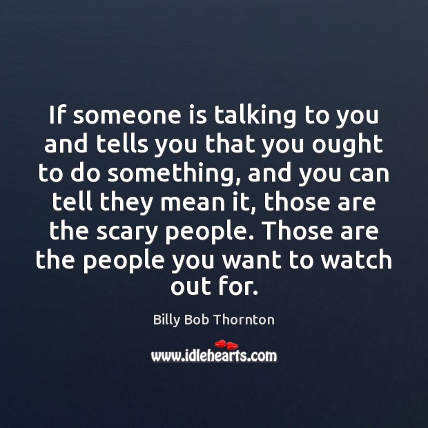 If someone is talking to you and tells you that you ought Billy Bob Thornton Picture Quote