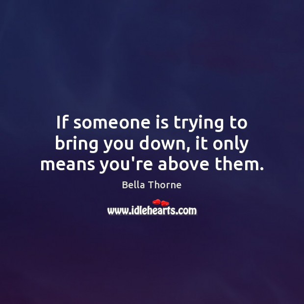 If someone is trying to bring you down, it only means you’re above them. Bella Thorne Picture Quote