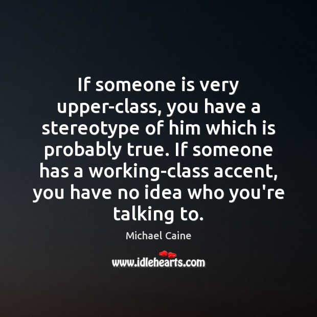 If someone is very upper-class, you have a stereotype of him which Michael Caine Picture Quote