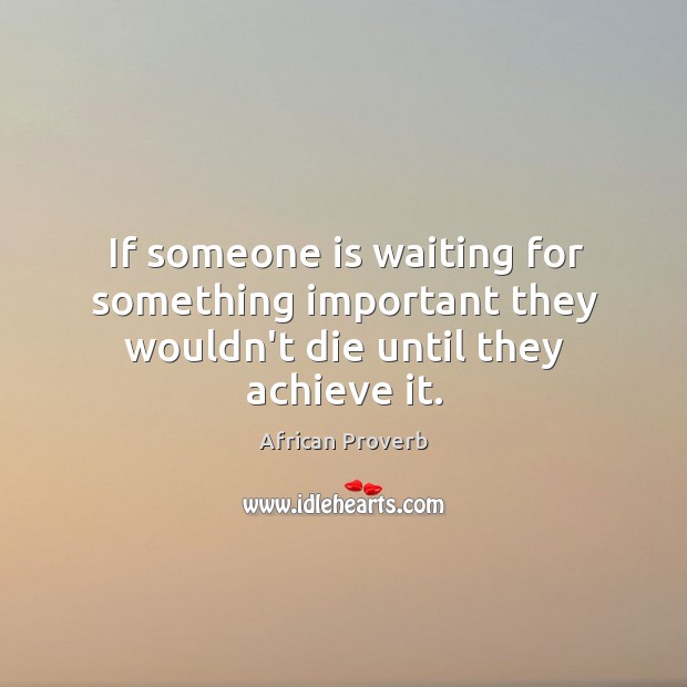 If someone is waiting for something important they wouldn’t die until they achieve it. African Proverbs Image