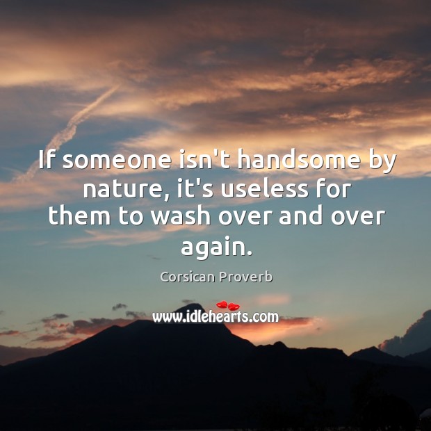If someone isn’t handsome by nature, it’s useless for them to wash over and over again. Corsican Proverbs Image