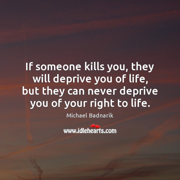 If someone kills you, they will deprive you of life, but they Michael Badnarik Picture Quote