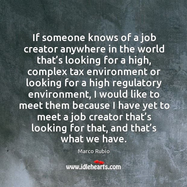 If someone knows of a job creator anywhere in the world that’s looking for a high. Marco Rubio Picture Quote
